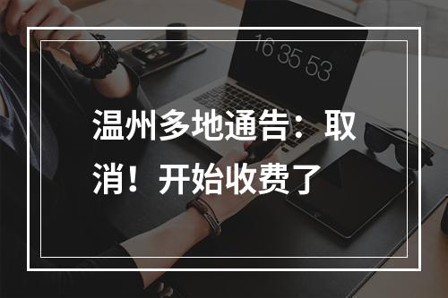 温州多地通告：取消！开始收费了