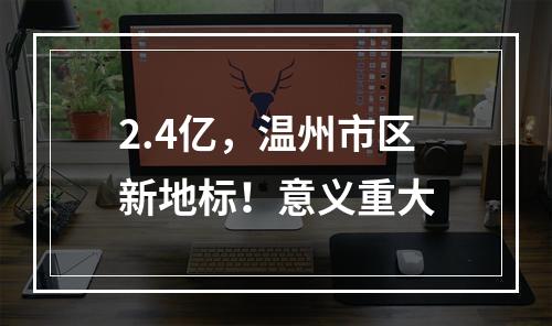 2.4亿，温州市区新地标！意义重大