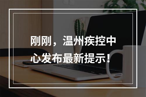 刚刚，温州疾控中心发布最新提示！