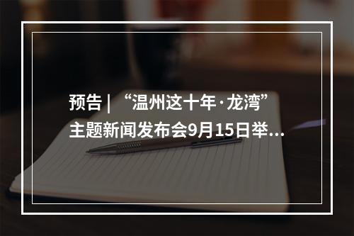 预告 | “温州这十年·龙湾”主题新闻发布会9月15日举行