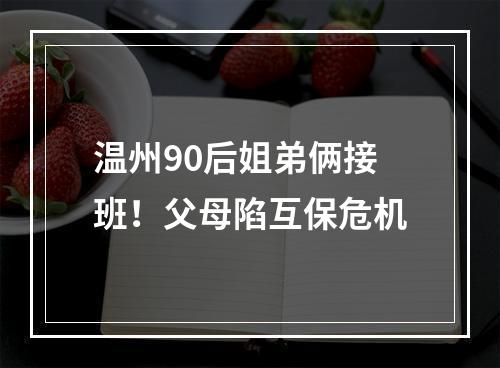 温州90后姐弟俩接班！父母陷互保危机