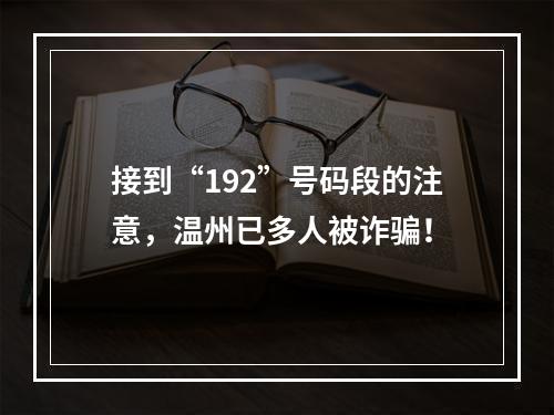 接到“192”号码段的注意，温州已多人被诈骗！