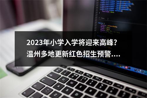 2023年小学入学将迎来高峰？温州多地更新红色招生预警...