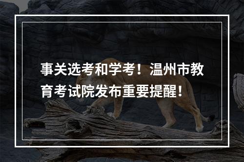 事关选考和学考！温州市教育考试院发布重要提醒！
