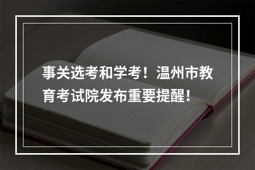 事关选考和学考！温州市教育考试院发布重要提醒！