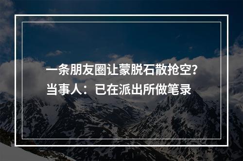 一条朋友圈让蒙脱石散抢空？当事人：已在派出所做笔录