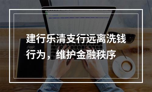 建行乐清支行远离洗钱行为，维护金融秩序
