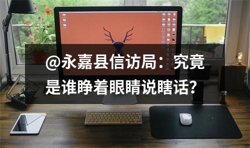 @永嘉县信访局：究竟是谁睁着眼睛说瞎话？