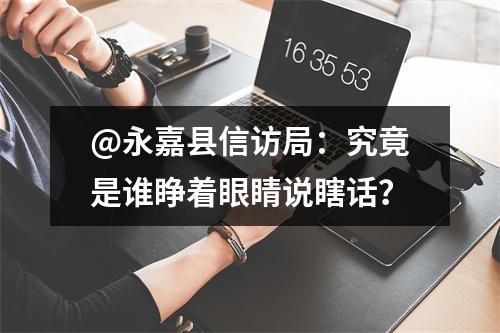 @永嘉县信访局：究竟是谁睁着眼睛说瞎话？