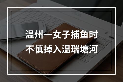温州一女子捕鱼时不慎掉入温瑞塘河