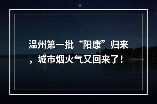 温州第一批“阳康”归来，城市烟火气又回来了！