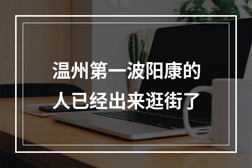 温州第一波阳康的人已经出来逛街了