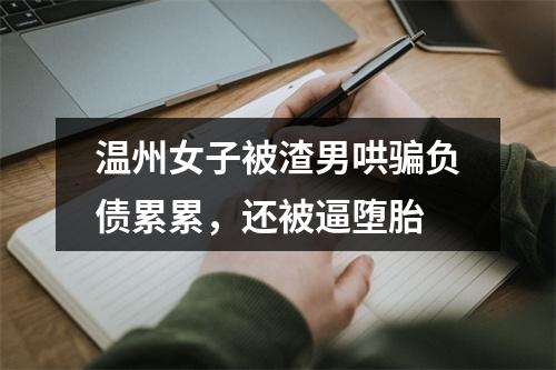 温州女子被渣男哄骗负债累累，还被逼堕胎