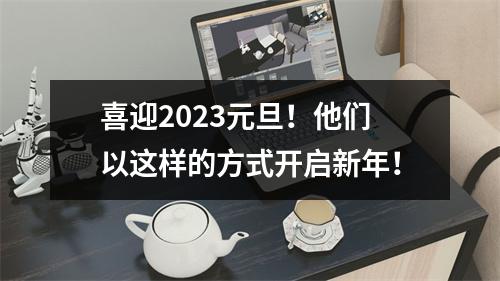 喜迎2023元旦！他们以这样的方式开启新年！