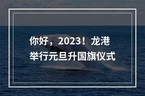 你好，2023！龙港举行元旦升国旗仪式