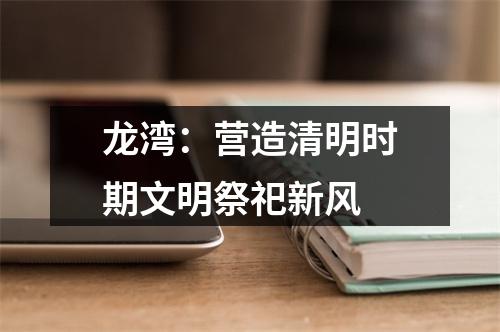 龙湾：营造清明时期文明祭祀新风