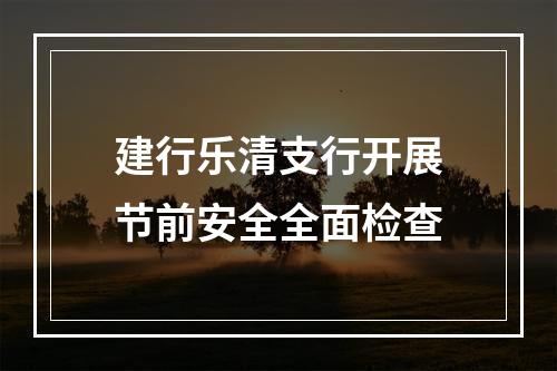 建行乐清支行开展节前安全全面检查