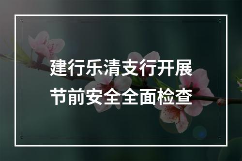 建行乐清支行开展节前安全全面检查