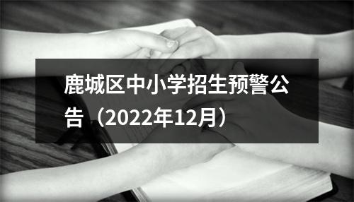 鹿城区中小学招生预警公告（2022年12月）
