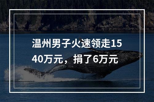 温州男子火速领走1540万元，捐了6万元