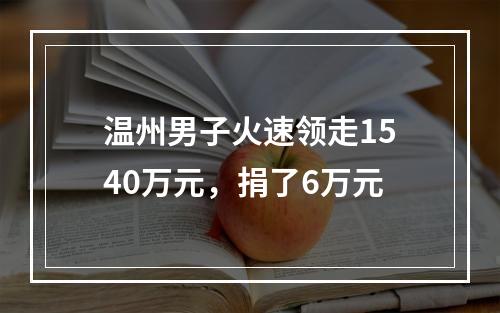 温州男子火速领走1540万元，捐了6万元