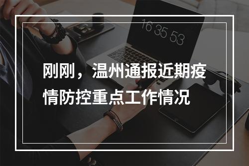 刚刚，温州通报近期疫情防控重点工作情况