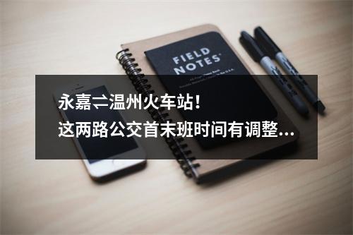 永嘉⇌温州火车站！这两路公交首末班时间有调整！