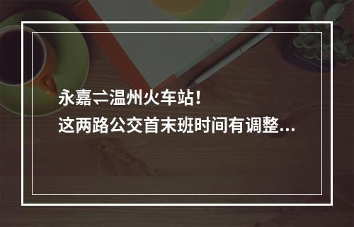 永嘉⇌温州火车站！这两路公交首末班时间有调整！