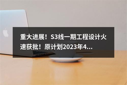 重大进展！S3线一期工程设计火速获批！原计划2023年4月开工...