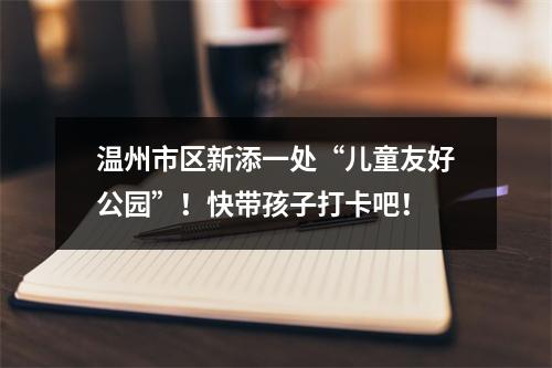 温州市区新添一处“儿童友好公园”！快带孩子打卡吧！
