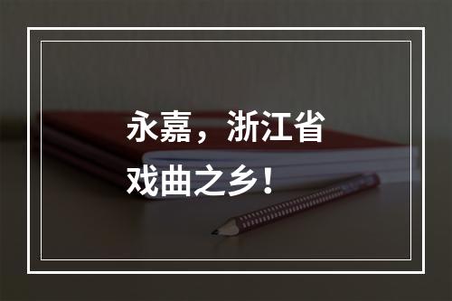 永嘉，浙江省戏曲之乡！
