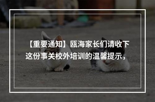 【重要通知】瓯海家长们请收下这份事关校外培训的温馨提示，