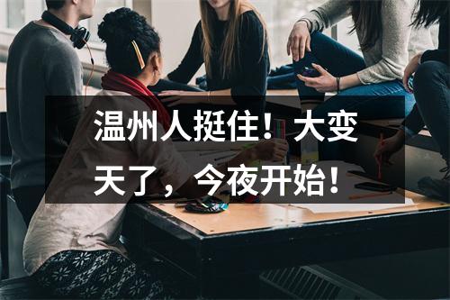 温州人挺住！大变天了，今夜开始！