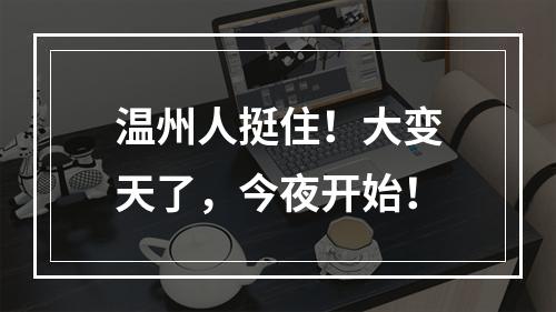 温州人挺住！大变天了，今夜开始！
