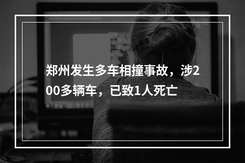 郑州发生多车相撞事故，涉200多辆车，已致1人死亡