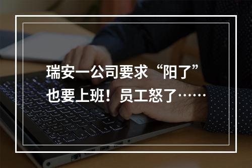 瑞安一公司要求“阳了”也要上班！员工怒了……