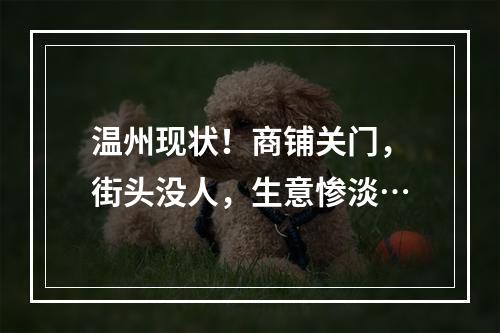 温州现状！商铺关门，街头没人，生意惨淡…
