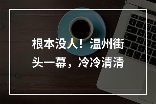 根本没人！温州街头一幕，冷冷清清