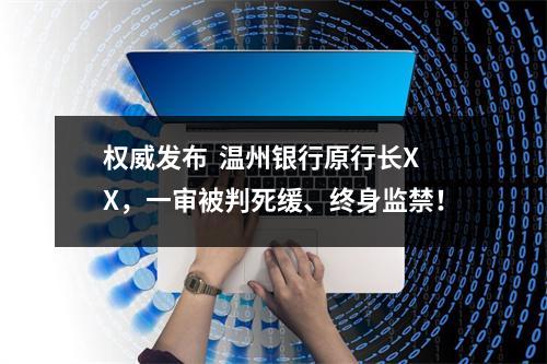 权威发布  温州银行原行长XX，一审被判死缓、终身监禁！