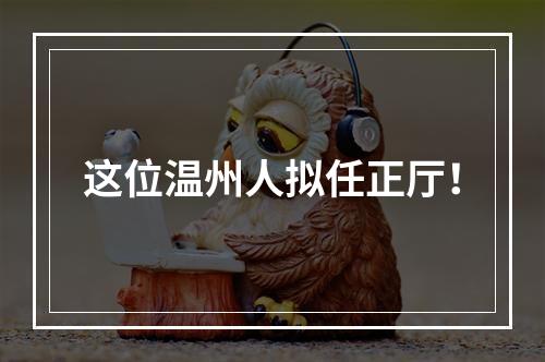 这位温州人拟任正厅！