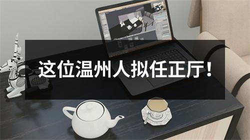 这位温州人拟任正厅！