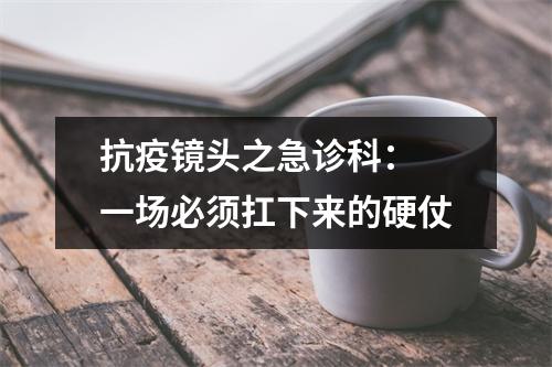 抗疫镜头之急诊科： 一场必须扛下来的硬仗
