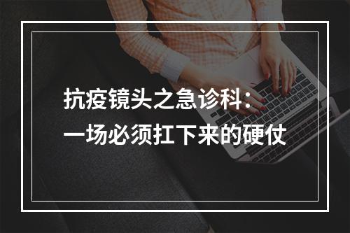抗疫镜头之急诊科： 一场必须扛下来的硬仗