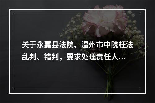 关于永嘉县法院、温州市中院枉法乱判、错判，要求处理责任人胡某某、韦某的报告