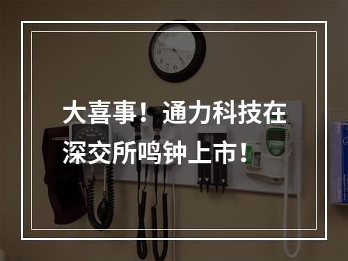 大喜事！通力科技在深交所鸣钟上市！
