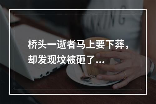 桥头一逝者马上要下葬，却发现坟被砸了...