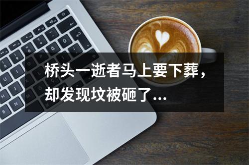 桥头一逝者马上要下葬，却发现坟被砸了...