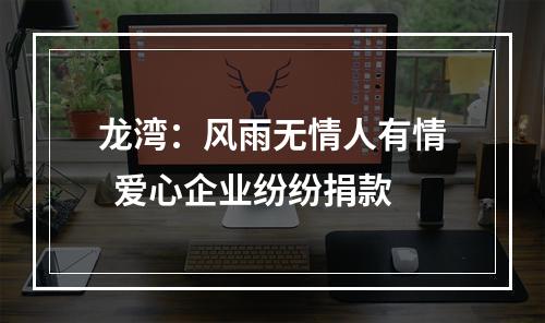 龙湾：风雨无情人有情  爱心企业纷纷捐款