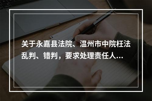 关于永嘉县法院、温州市中院枉法乱判、错判，要求处理责任人胡某某、韦某的报告