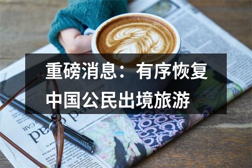 重磅消息：有序恢复中国公民出境旅游
